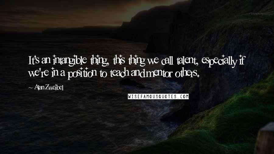 Alan Zweibel Quotes: It's an intangible thing, this thing we call talent, especially if we're in a position to teach and mentor others.