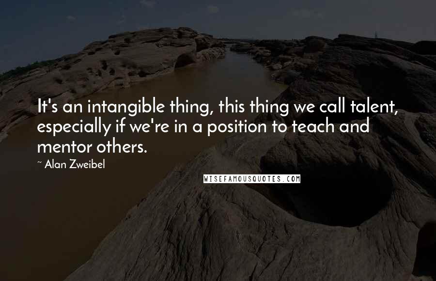 Alan Zweibel Quotes: It's an intangible thing, this thing we call talent, especially if we're in a position to teach and mentor others.