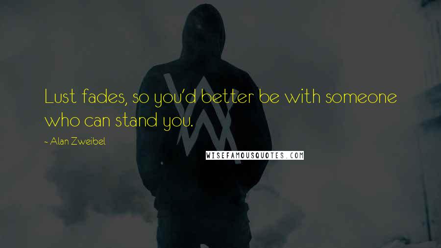 Alan Zweibel Quotes: Lust fades, so you'd better be with someone who can stand you.