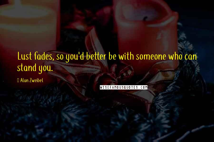 Alan Zweibel Quotes: Lust fades, so you'd better be with someone who can stand you.