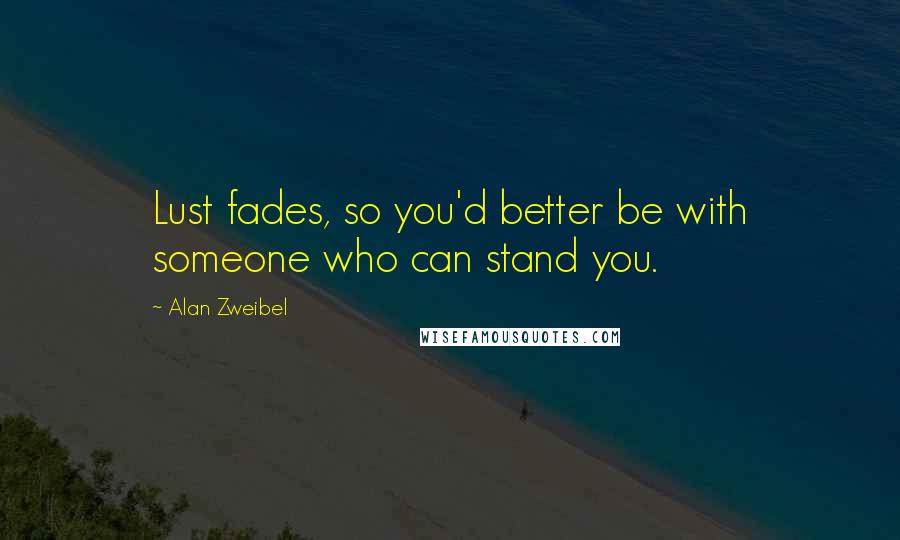 Alan Zweibel Quotes: Lust fades, so you'd better be with someone who can stand you.