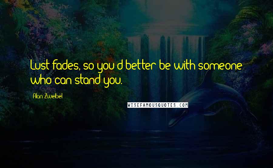 Alan Zweibel Quotes: Lust fades, so you'd better be with someone who can stand you.