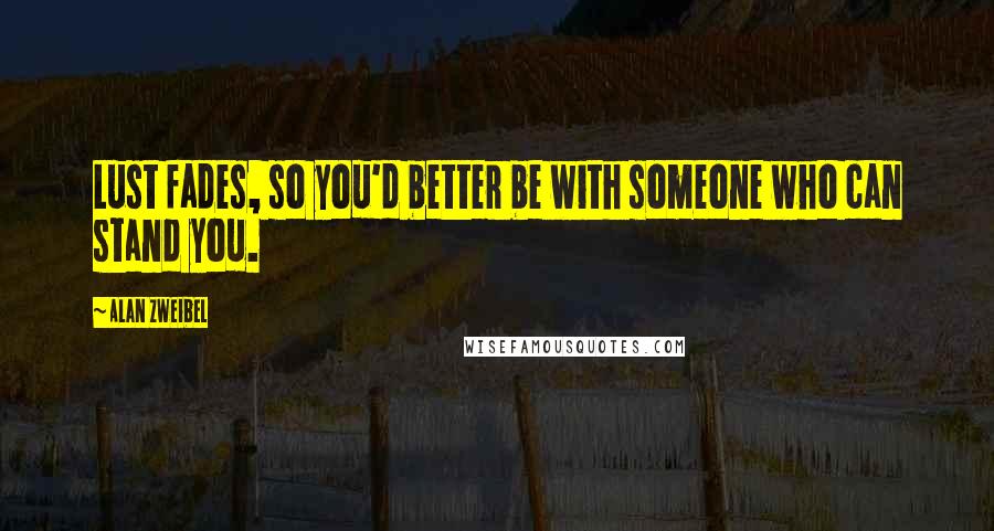 Alan Zweibel Quotes: Lust fades, so you'd better be with someone who can stand you.