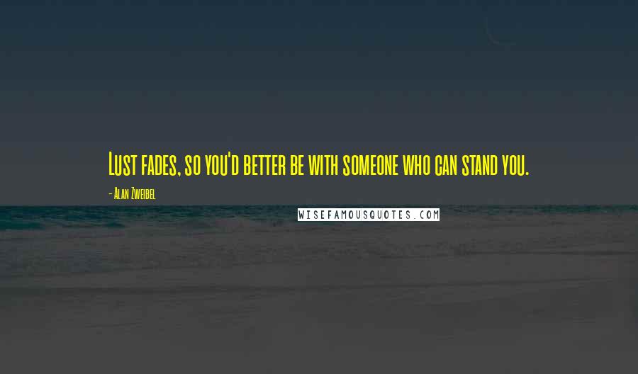 Alan Zweibel Quotes: Lust fades, so you'd better be with someone who can stand you.