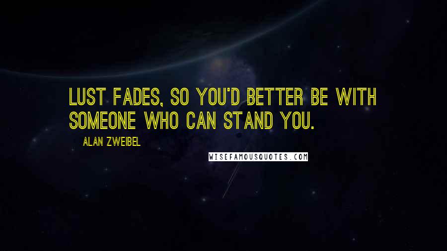 Alan Zweibel Quotes: Lust fades, so you'd better be with someone who can stand you.