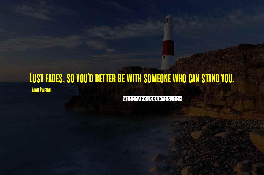 Alan Zweibel Quotes: Lust fades, so you'd better be with someone who can stand you.