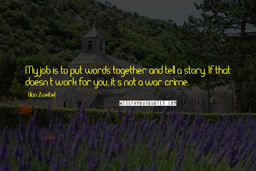 Alan Zweibel Quotes: My job is to put words together and tell a story. If that doesn't work for you, it's not a war crime.