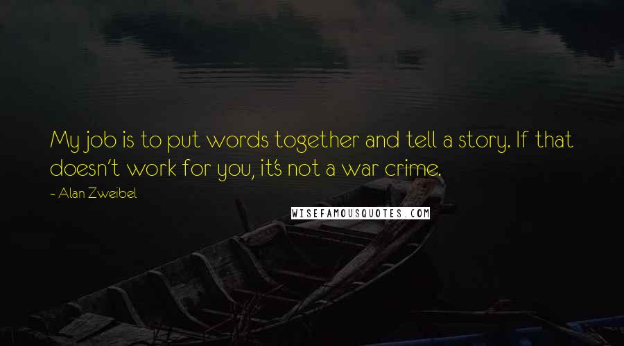 Alan Zweibel Quotes: My job is to put words together and tell a story. If that doesn't work for you, it's not a war crime.