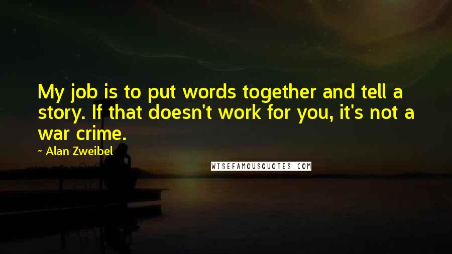 Alan Zweibel Quotes: My job is to put words together and tell a story. If that doesn't work for you, it's not a war crime.