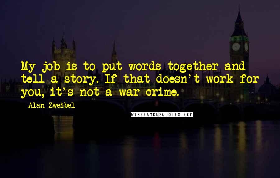 Alan Zweibel Quotes: My job is to put words together and tell a story. If that doesn't work for you, it's not a war crime.