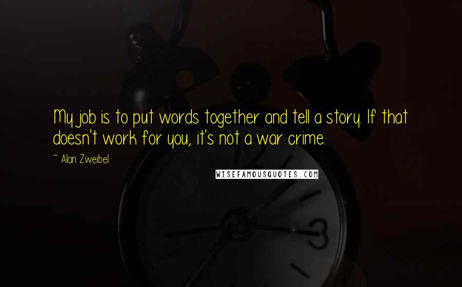 Alan Zweibel Quotes: My job is to put words together and tell a story. If that doesn't work for you, it's not a war crime.