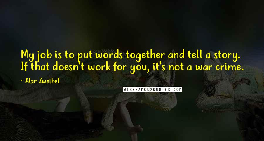 Alan Zweibel Quotes: My job is to put words together and tell a story. If that doesn't work for you, it's not a war crime.