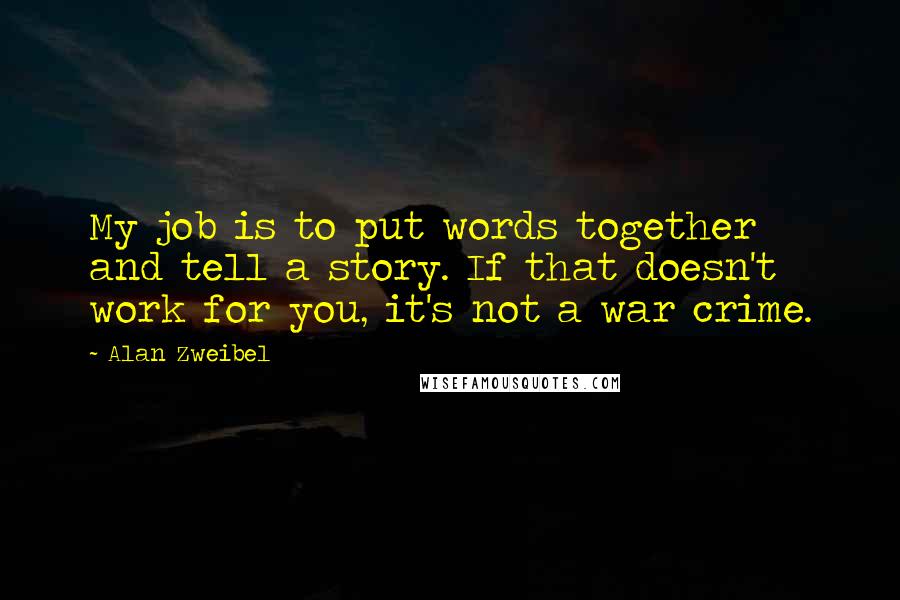 Alan Zweibel Quotes: My job is to put words together and tell a story. If that doesn't work for you, it's not a war crime.