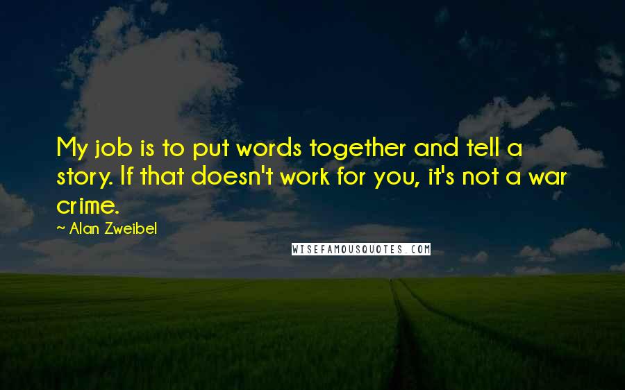 Alan Zweibel Quotes: My job is to put words together and tell a story. If that doesn't work for you, it's not a war crime.