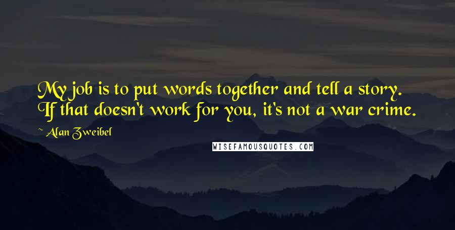 Alan Zweibel Quotes: My job is to put words together and tell a story. If that doesn't work for you, it's not a war crime.