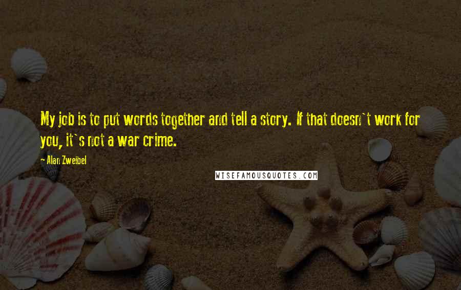 Alan Zweibel Quotes: My job is to put words together and tell a story. If that doesn't work for you, it's not a war crime.