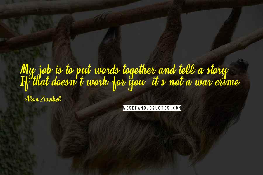 Alan Zweibel Quotes: My job is to put words together and tell a story. If that doesn't work for you, it's not a war crime.