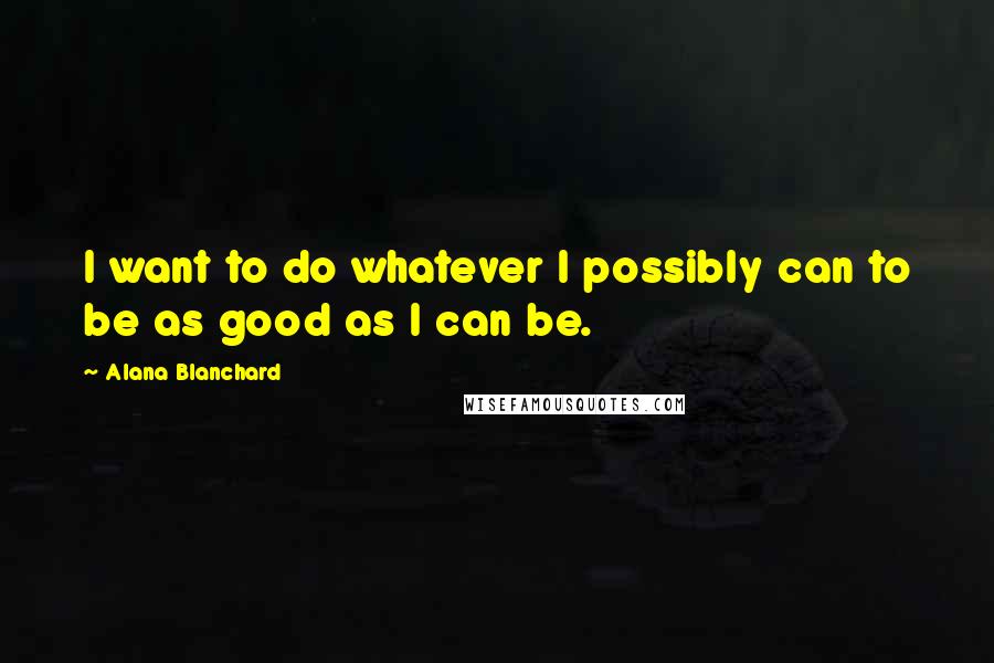 Alana Blanchard Quotes: I want to do whatever I possibly can to be as good as I can be.