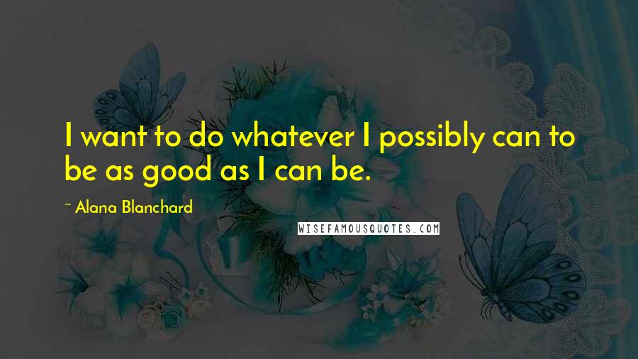 Alana Blanchard Quotes: I want to do whatever I possibly can to be as good as I can be.