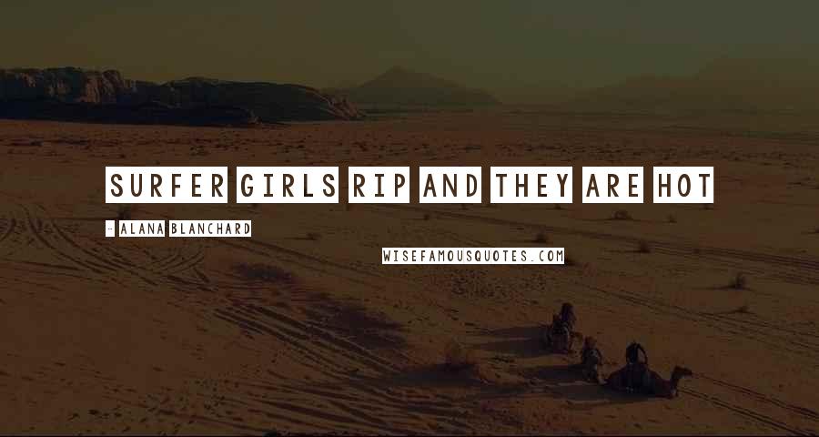Alana Blanchard Quotes: Surfer girls rip and they are hot