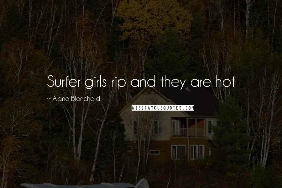 Alana Blanchard Quotes: Surfer girls rip and they are hot