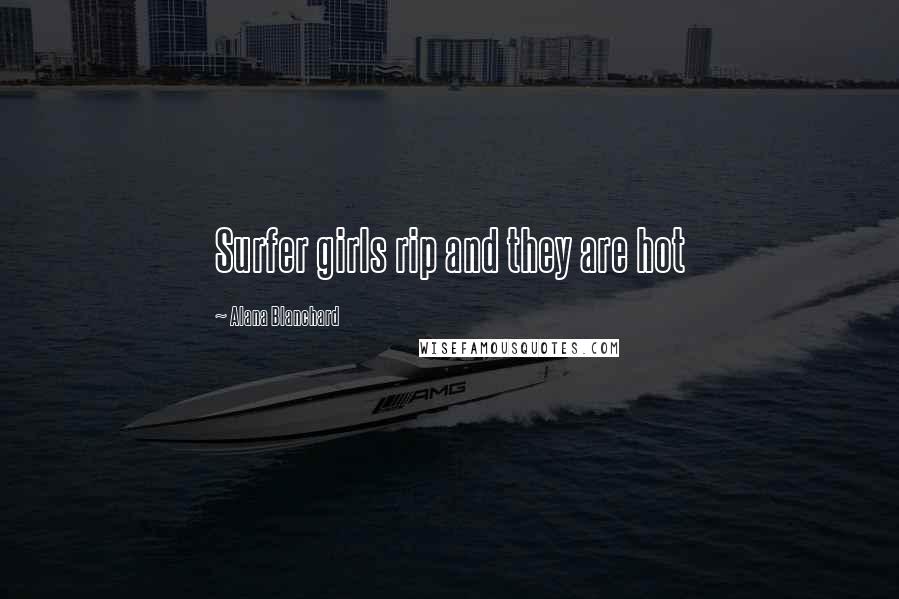 Alana Blanchard Quotes: Surfer girls rip and they are hot