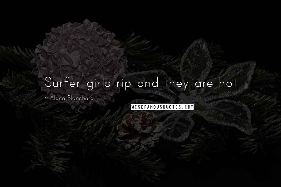 Alana Blanchard Quotes: Surfer girls rip and they are hot