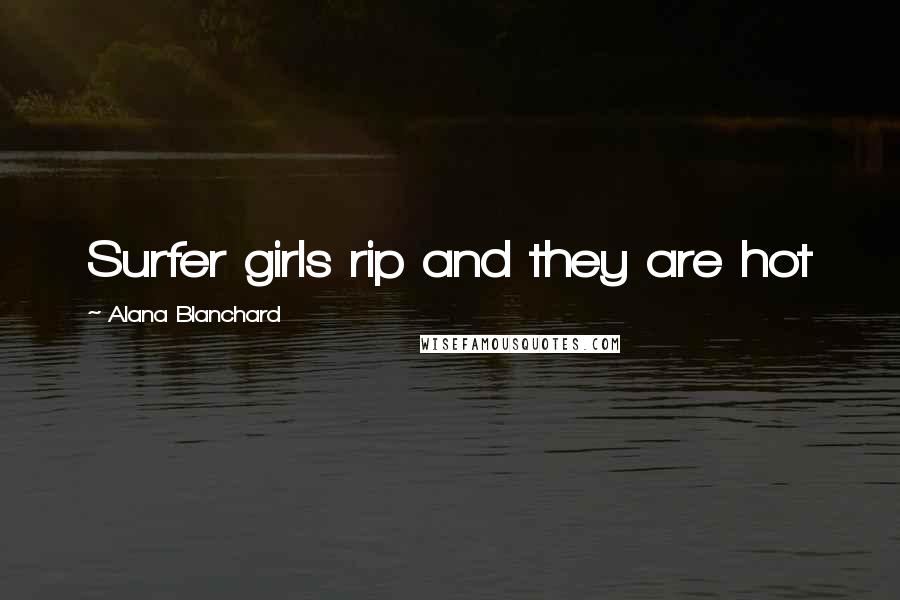 Alana Blanchard Quotes: Surfer girls rip and they are hot