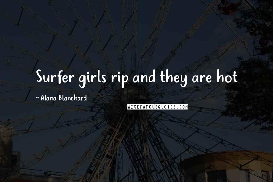Alana Blanchard Quotes: Surfer girls rip and they are hot