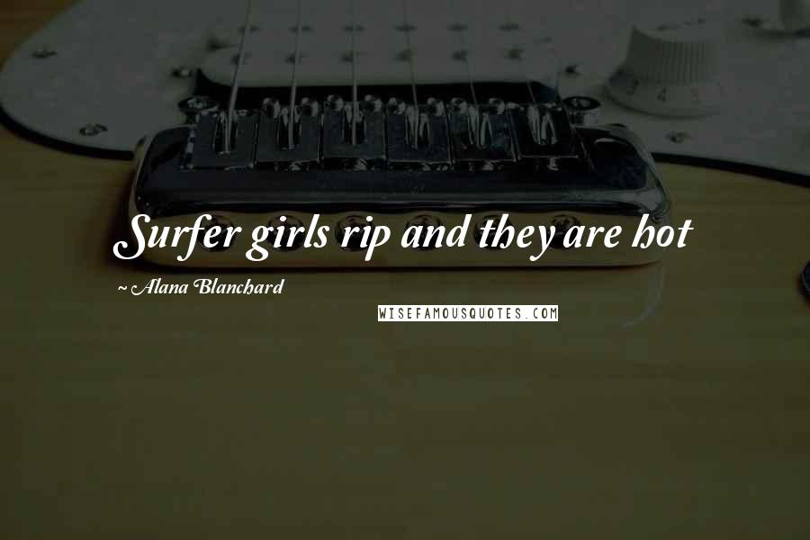 Alana Blanchard Quotes: Surfer girls rip and they are hot