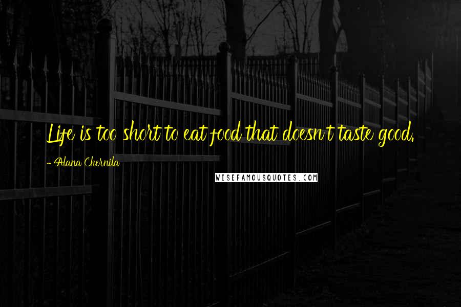 Alana Chernila Quotes: Life is too short to eat food that doesn't taste good.