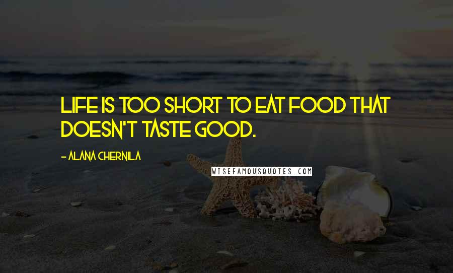 Alana Chernila Quotes: Life is too short to eat food that doesn't taste good.