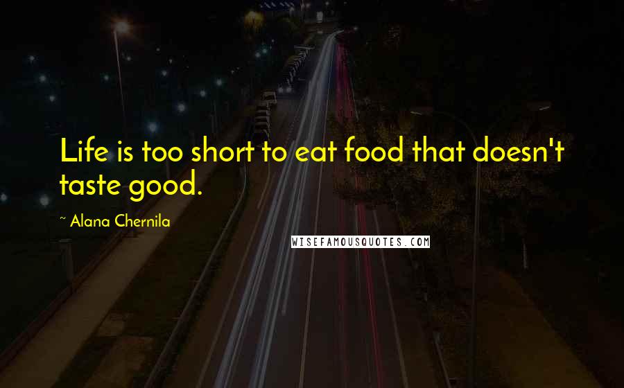 Alana Chernila Quotes: Life is too short to eat food that doesn't taste good.