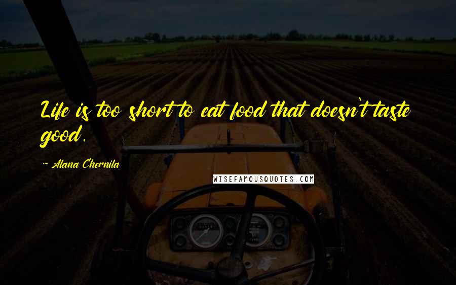 Alana Chernila Quotes: Life is too short to eat food that doesn't taste good.