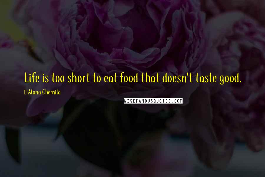 Alana Chernila Quotes: Life is too short to eat food that doesn't taste good.