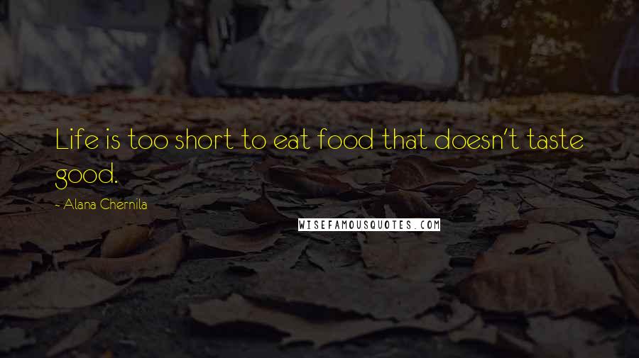 Alana Chernila Quotes: Life is too short to eat food that doesn't taste good.