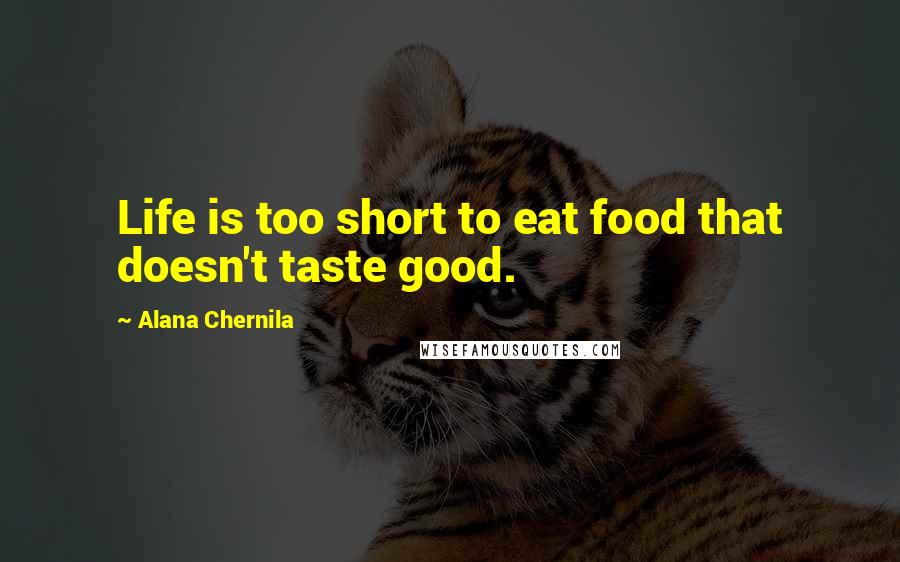 Alana Chernila Quotes: Life is too short to eat food that doesn't taste good.