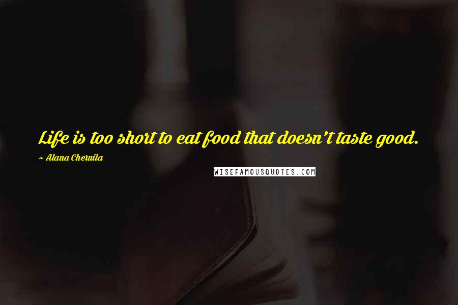 Alana Chernila Quotes: Life is too short to eat food that doesn't taste good.