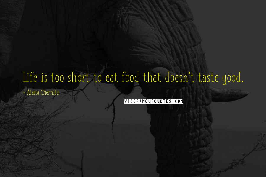 Alana Chernila Quotes: Life is too short to eat food that doesn't taste good.