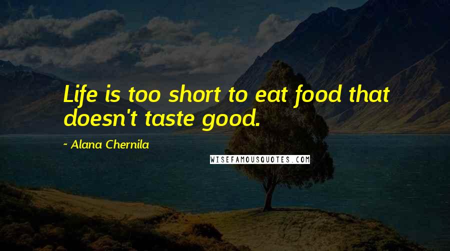 Alana Chernila Quotes: Life is too short to eat food that doesn't taste good.