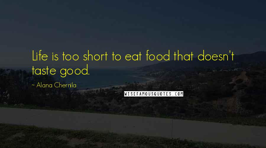 Alana Chernila Quotes: Life is too short to eat food that doesn't taste good.