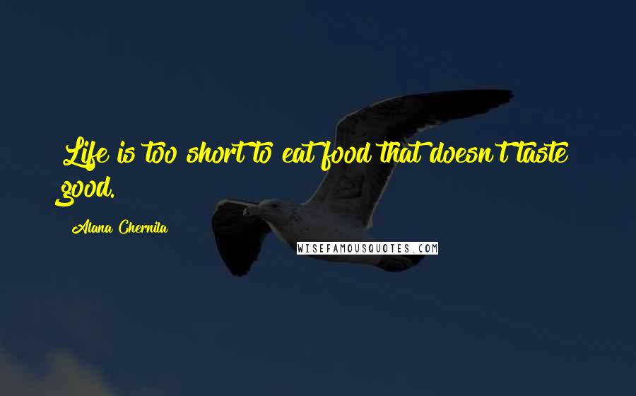 Alana Chernila Quotes: Life is too short to eat food that doesn't taste good.