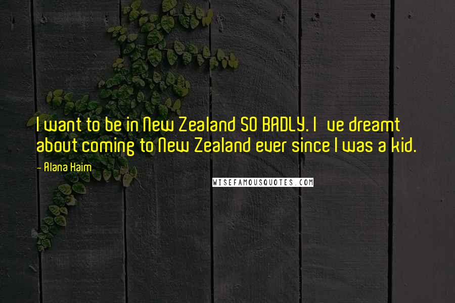 Alana Haim Quotes: I want to be in New Zealand SO BADLY. I've dreamt about coming to New Zealand ever since I was a kid.