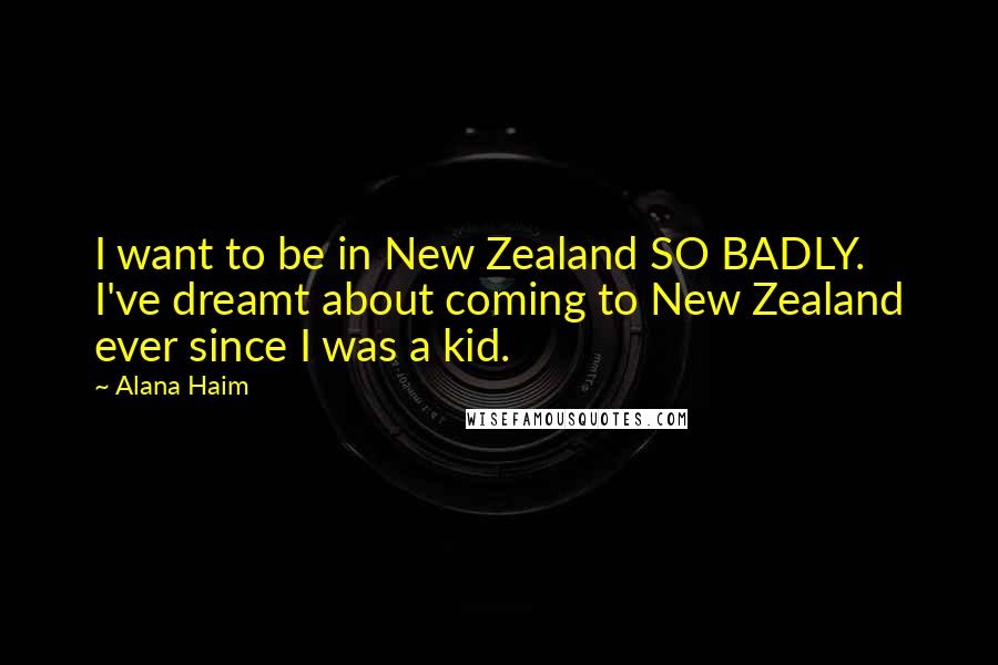 Alana Haim Quotes: I want to be in New Zealand SO BADLY. I've dreamt about coming to New Zealand ever since I was a kid.