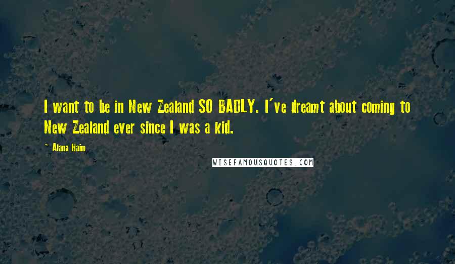 Alana Haim Quotes: I want to be in New Zealand SO BADLY. I've dreamt about coming to New Zealand ever since I was a kid.