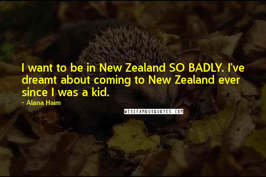 Alana Haim Quotes: I want to be in New Zealand SO BADLY. I've dreamt about coming to New Zealand ever since I was a kid.