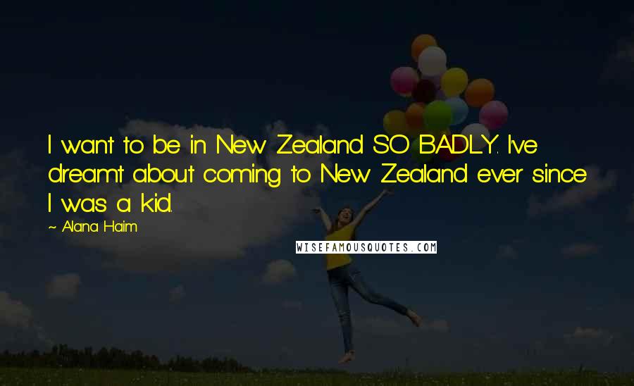 Alana Haim Quotes: I want to be in New Zealand SO BADLY. I've dreamt about coming to New Zealand ever since I was a kid.