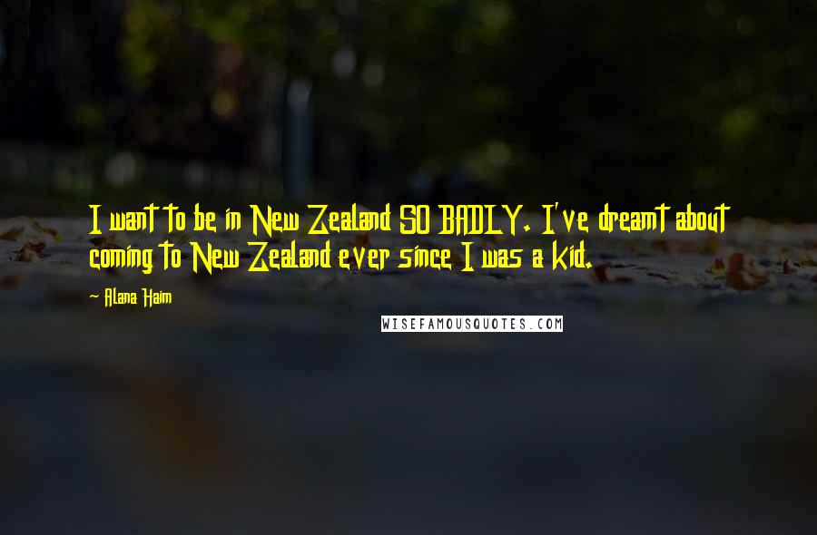 Alana Haim Quotes: I want to be in New Zealand SO BADLY. I've dreamt about coming to New Zealand ever since I was a kid.