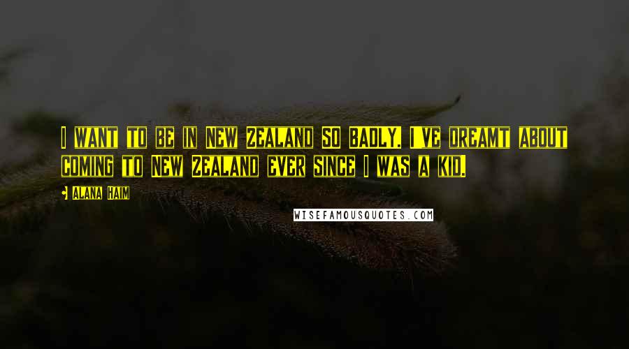 Alana Haim Quotes: I want to be in New Zealand SO BADLY. I've dreamt about coming to New Zealand ever since I was a kid.