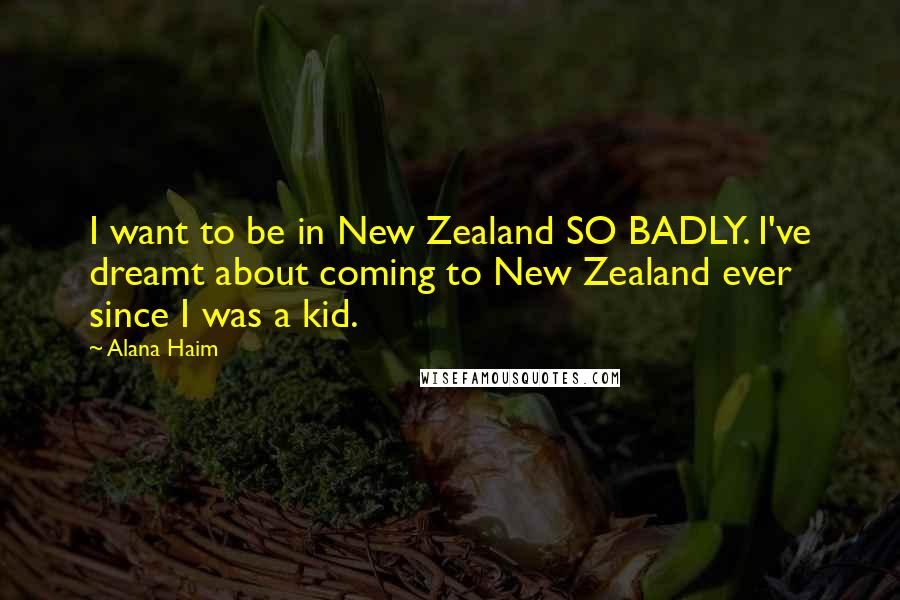 Alana Haim Quotes: I want to be in New Zealand SO BADLY. I've dreamt about coming to New Zealand ever since I was a kid.